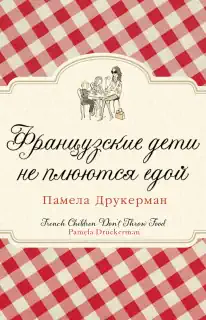 Памела Друкерман «Французские дети не плюются едой»