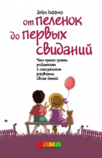 Дебра Хаффнер «От пеленок до первых свиданий. Что должны знать родители о сексуальном развитии своих детей»